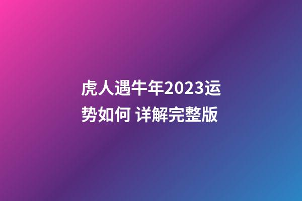 虎人遇牛年2023运势如何 详解完整版